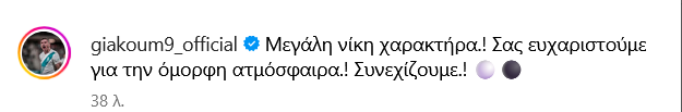Σχόλιο του Γιώργους Γιακουμάκη στο Instagram που γράφει «Μεγάλη νίκη χαρακτήρα, συνεχίζουμε!», μετά την εντός έδρας νίκη του ΠΑΟΚ επί του Ολυμπιακού